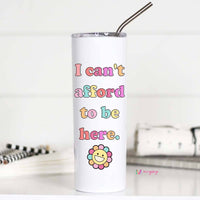 I Can't Afford to Be Here 20oz Tumbler